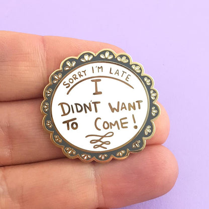 Sorry I'm Late, I Didn't Want To Come -  Enamel Lapel Pin Badge