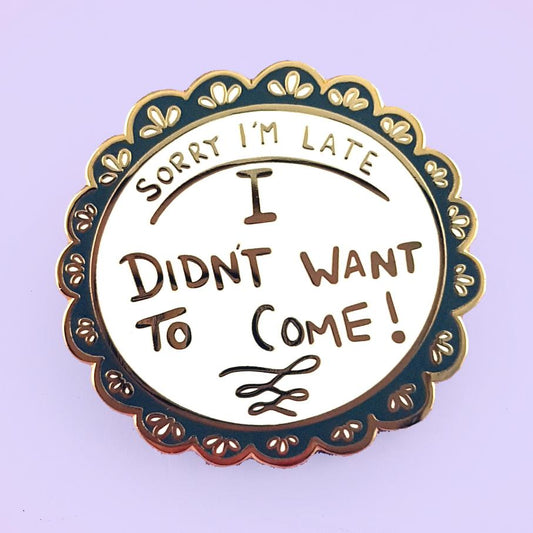 Sorry I'm Late, I Didn't Want To Come -  Enamel Lapel Pin Badge